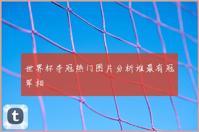 世界杯夺冠热门图片分析谁最有冠军相