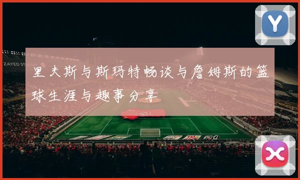 里夫斯与斯玛特畅谈与詹姆斯的篮球生涯与趣事分享