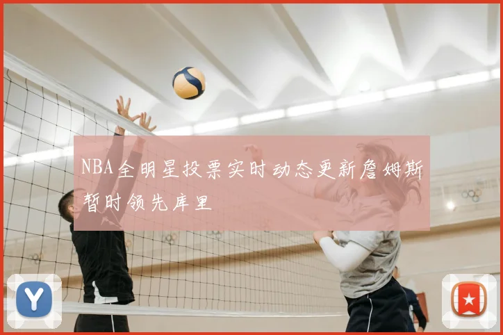 NBA全明星投票实时动态更新詹姆斯暂时领先库里