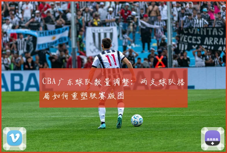 CBA广东球队数量调整：两支球队格局如何重塑联赛版图