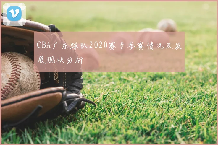 CBA广东球队2020赛季参赛情况及发展现状分析