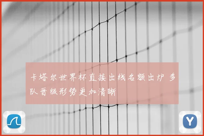 卡塔尔世界杯直接出线名额出炉 多队晋级形势更加清晰