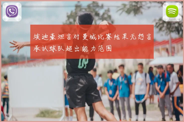 埃迪豪坦言对曼城比赛结果无怨言承认球队超出能力范围