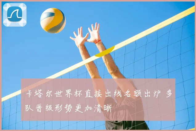 卡塔尔世界杯直接出线名额出炉 多队晋级形势更加清晰