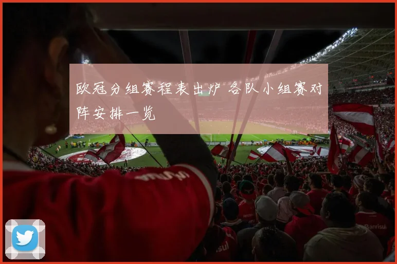 欧冠分组赛程表出炉 各队小组赛对阵安排一览