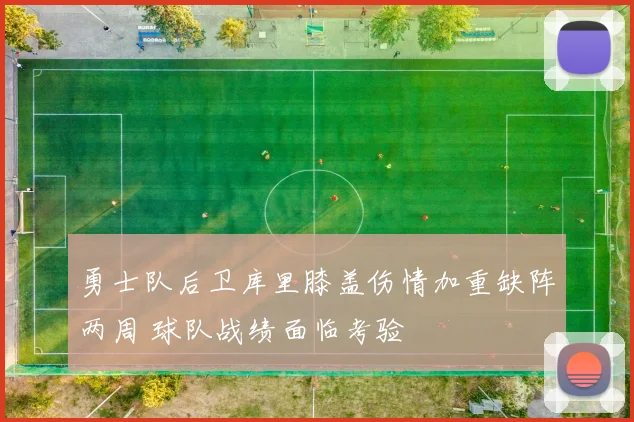 勇士队后卫库里膝盖伤情加重缺阵两周 球队战绩面临考验