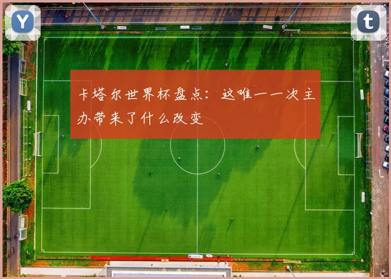 卡塔尔世界杯盘点:这唯一一次主办带来了什么改变