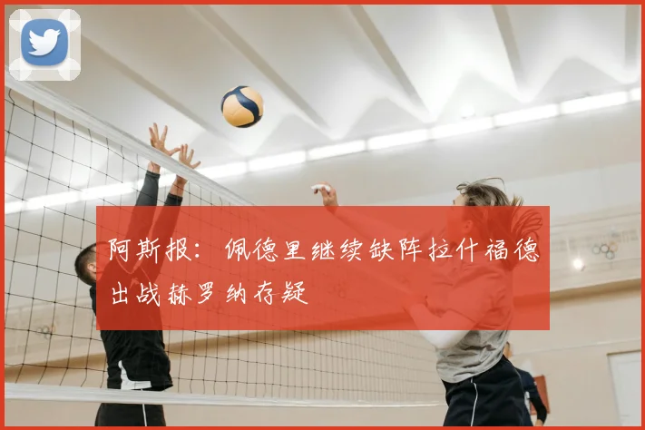 阿斯报：佩德里继续缺阵拉什福德出战赫罗纳存疑