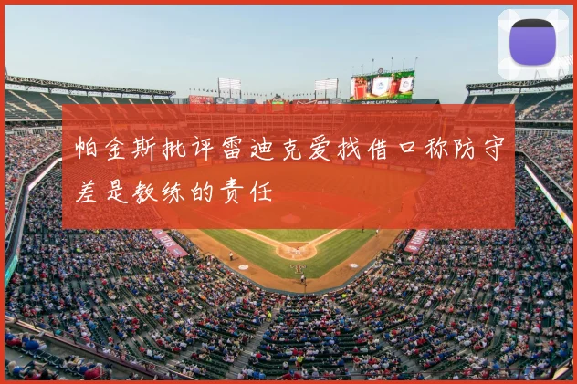 帕金斯批评雷迪克爱找借口称防守差是教练的责任