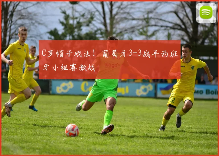 C罗帽子戏法！葡萄牙3-3战平西班牙小组赛激战