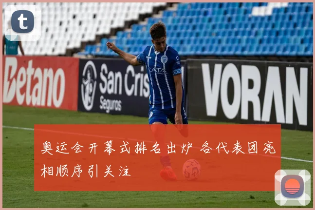 奥运会开幕式排名出炉 各代表团亮相顺序引关注
