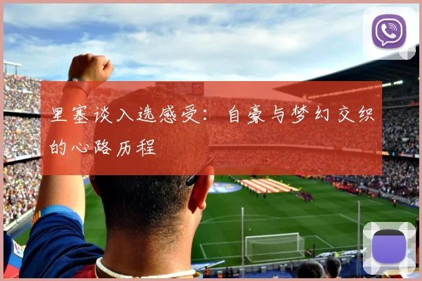 里塞谈入选感受：自豪与梦幻交织的心路历程