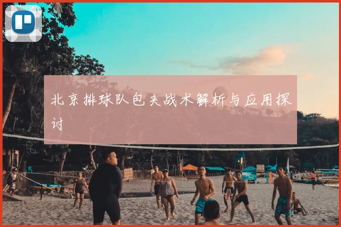 北京排球队包夹战术解析与应用探讨