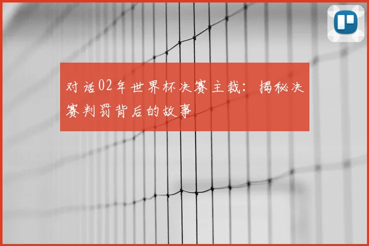 对话02年世界杯决赛主裁：揭秘决赛判罚背后的故事