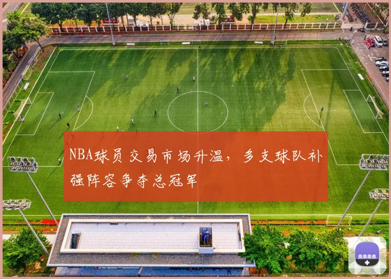 NBA球员交易市场升温,多支球队补强阵容争夺总冠军