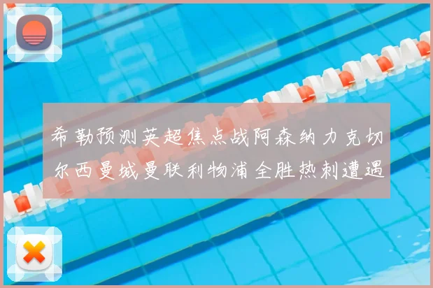 希勒预测英超焦点战阿森纳力克切尔西曼城曼联利物浦全胜热刺遭遇失利