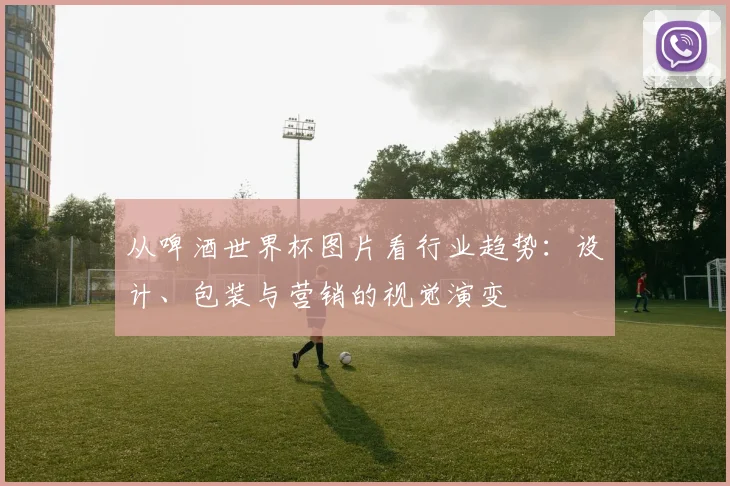 从啤酒世界杯图片看行业趋势：设计、包装与营销的视觉演变