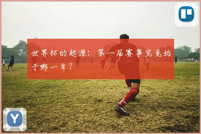 世界杯的起源：第一届赛事究竟始于哪一年？