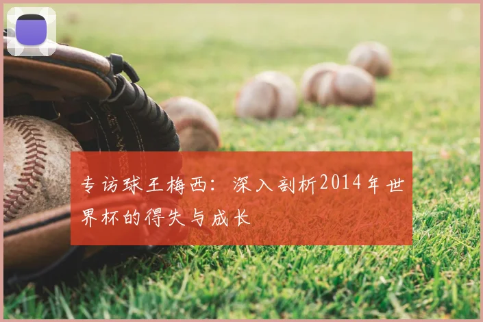 专访球王梅西:深入剖析2014年世界杯的得失与成长