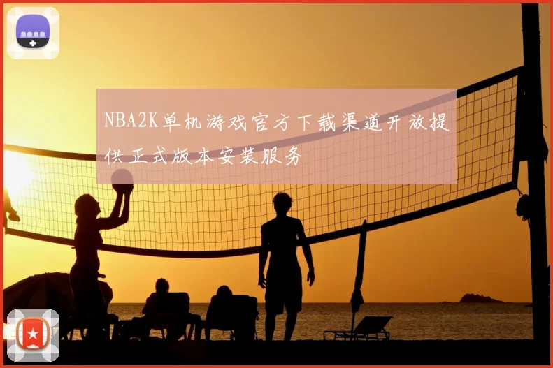 NBA2K单机游戏官方下载渠道开放提供正式版本安装服务
