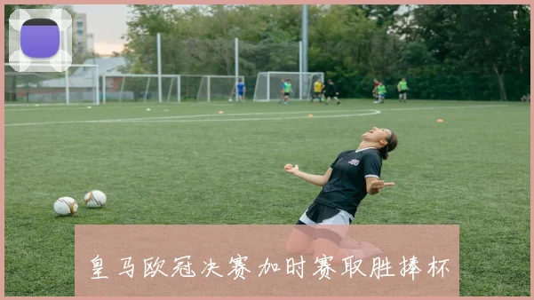 皇马欧冠决赛加时赛取胜捧杯