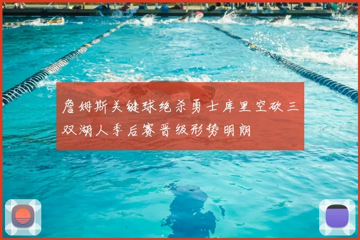 詹姆斯关键球绝杀勇士库里空砍三双湖人季后赛晋级形势明朗
