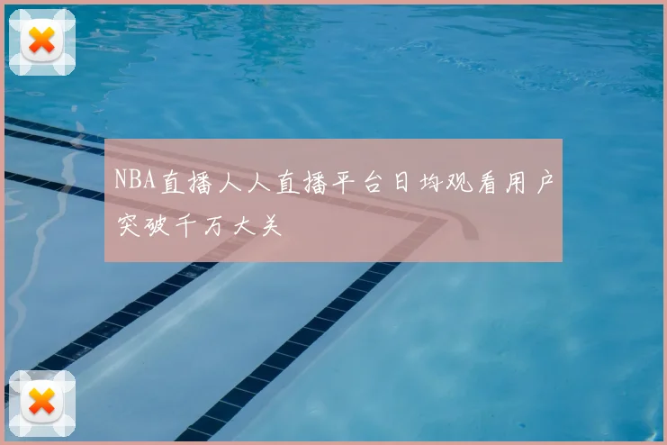 NBA直播人人直播平台日均观看用户突破千万大关