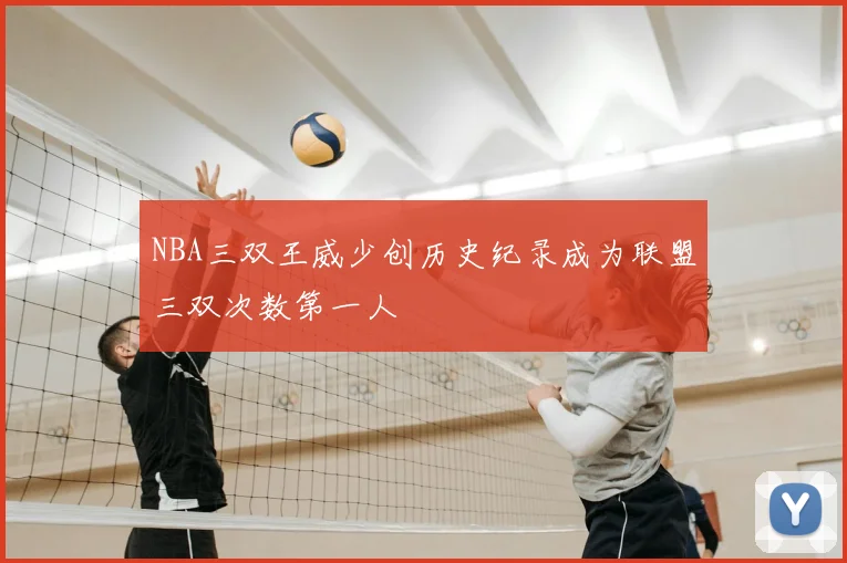 NBA三双王威少创历史纪录成为联盟三双次数第一人