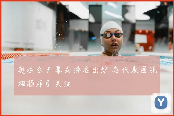 奥运会开幕式排名出炉 各代表团亮相顺序引关注