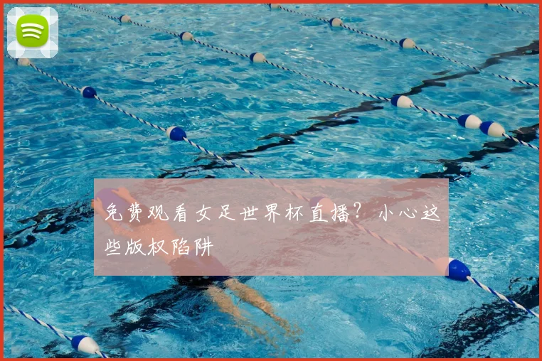 免费观看女足世界杯直播？小心这些版权陷阱