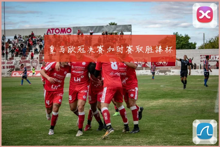 皇马欧冠决赛加时赛取胜捧杯