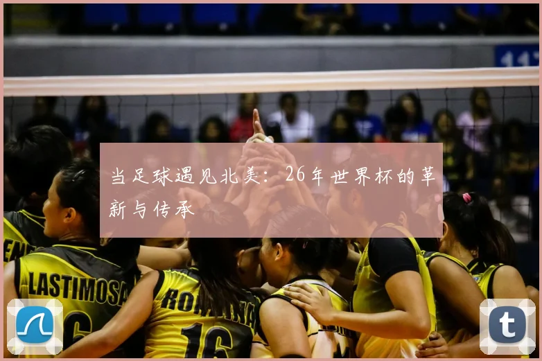 当足球遇见北美：26年世界杯的革新与传承