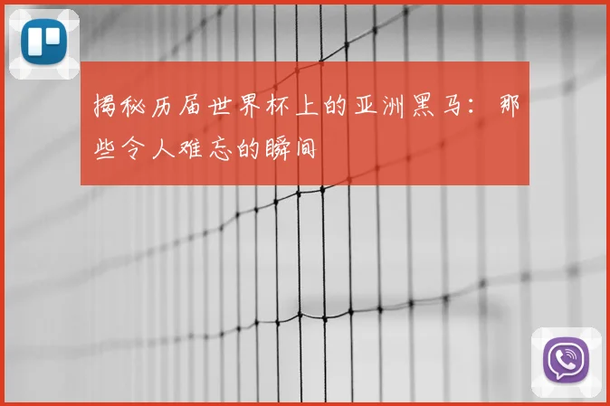 揭秘历届世界杯上的亚洲黑马：那些令人难忘的瞬间