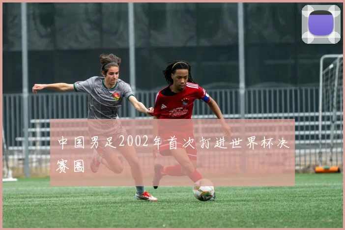 中国男足2002年首次打进世界杯决赛圈