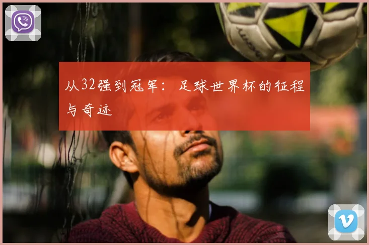 从32强到冠军：足球世界杯的征程与奇迹