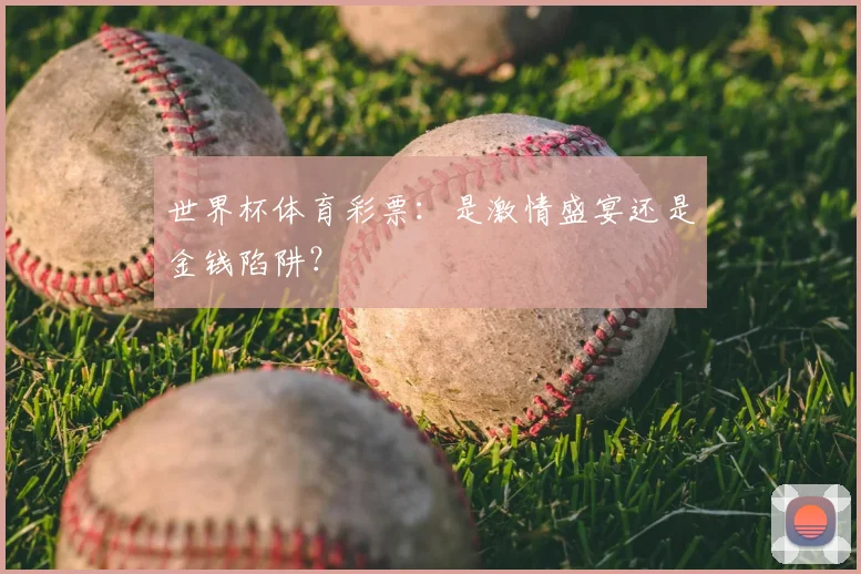 世界杯体育彩票：是激情盛宴还是金钱陷阱？