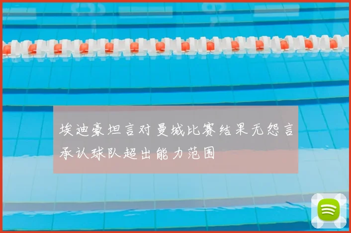 埃迪豪坦言对曼城比赛结果无怨言承认球队超出能力范围