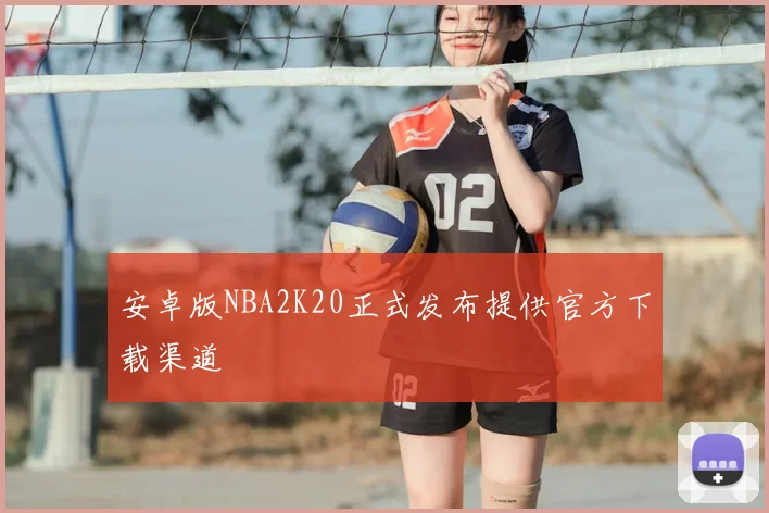 安卓版NBA2K20正式发布提供官方下载渠道
