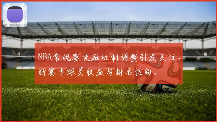NBA常规赛奖励机制调整引发关注,新赛季球员收益与排名挂钩。