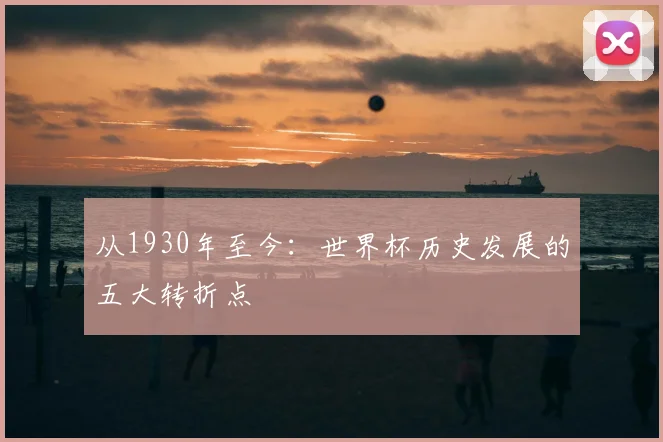从1930年至今：世界杯历史发展的五大转折点