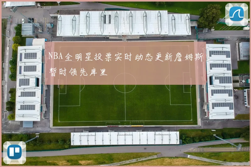 NBA全明星投票实时动态更新詹姆斯暂时领先库里