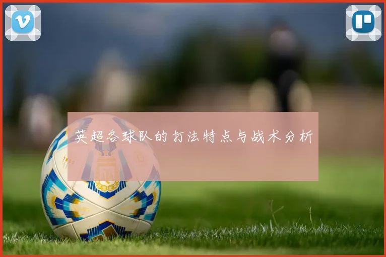 英超各球队的打法特点与战术分析