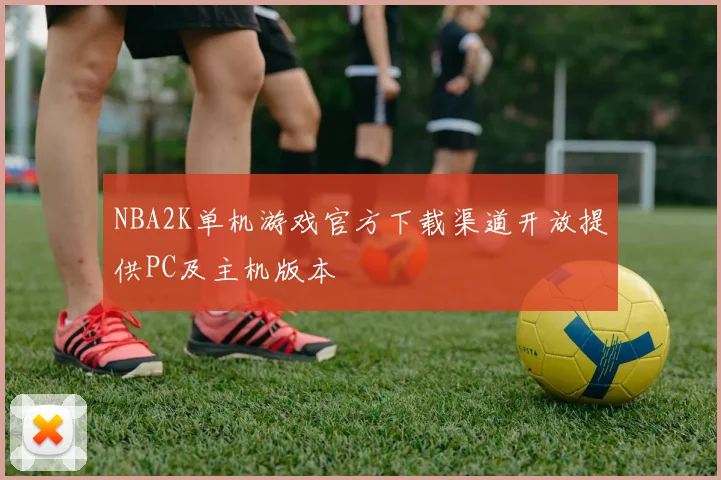 NBA2K单机游戏官方下载渠道开放提供PC及主机版本