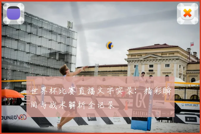 世界杯比赛直播文字实录：精彩瞬间与战术解析全记录