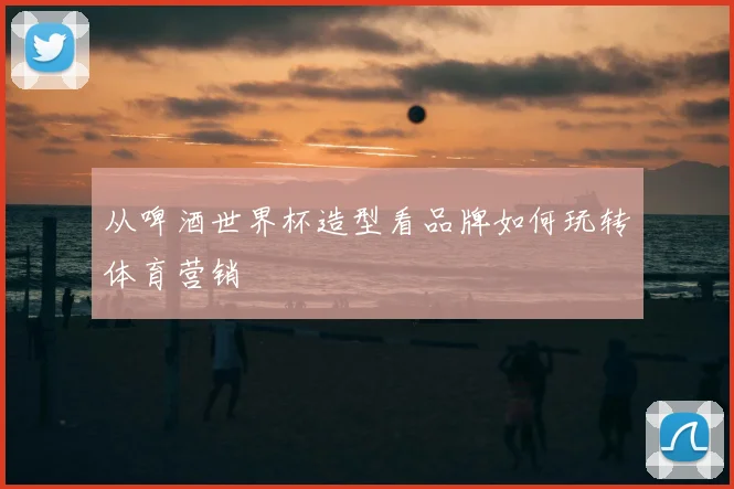 从啤酒世界杯造型看品牌如何玩转体育营销
