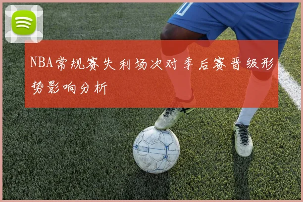 NBA常规赛失利场次对季后赛晋级形势影响分析