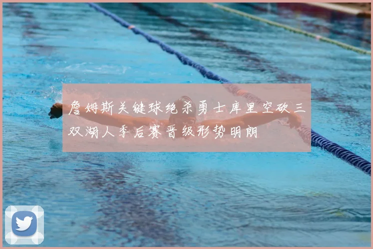詹姆斯关键球绝杀勇士库里空砍三双湖人季后赛晋级形势明朗