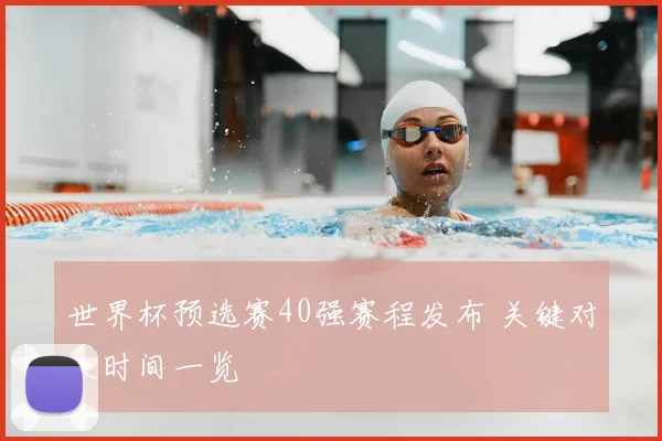 世界杯预选赛40强赛程发布 关键对决时间一览