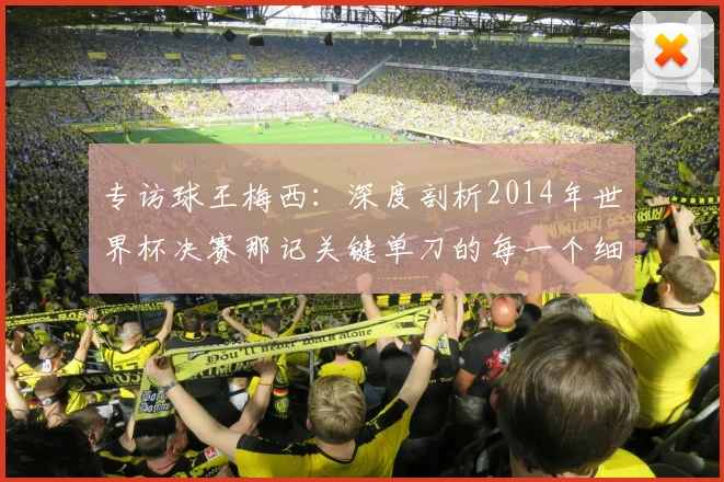 专访球王梅西:深度剖析2014年世界杯决赛那记关键单刀的每一个细节