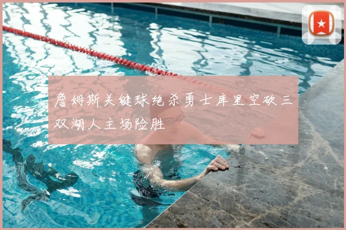 詹姆斯关键球绝杀勇士库里空砍三双湖人主场险胜
